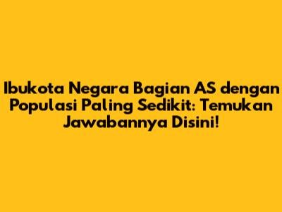 Ibukota Negara Bagian AS dengan Populasi Paling Sedikit: Temukan Jawabannya Disini!
