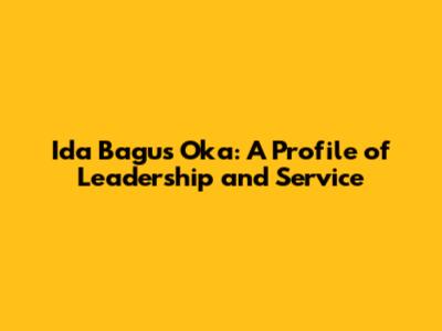 Ida Bagus Oka: A Profile of Leadership and Service