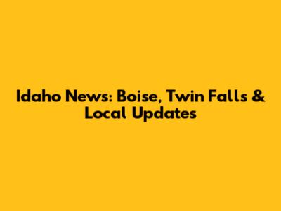 Idaho News: Boise, Twin Falls & Local Updates