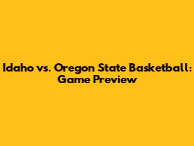 Idaho vs. Oregon State Basketball: Game Preview
