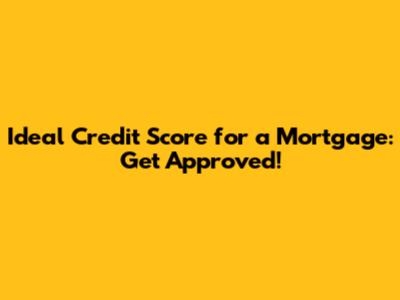 Ideal Credit Score for a Mortgage: Get Approved!
