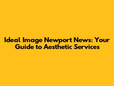 Ideal Image Newport News: Your Guide to Aesthetic Services