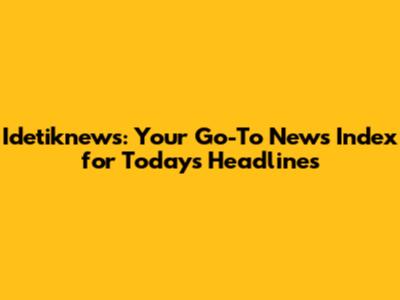 Idetiknews: Your Go-To News Index for Today's Headlines