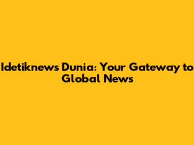 Idetiknews Dunia: Your Gateway to Global News