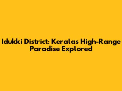 Idukki District: Kerala's High-Range Paradise Explored