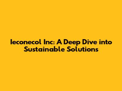 Ieconecol Inc: A Deep Dive into Sustainable Solutions