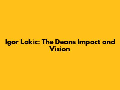 Igor Lakic: The Dean's Impact and Vision