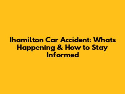 Ihamilton Car Accident: What's Happening & How to Stay Informed