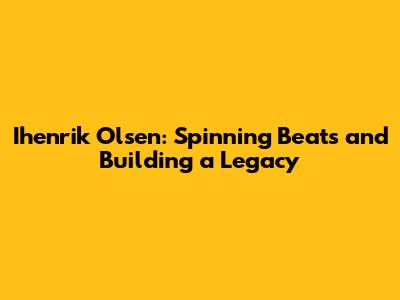 Ihenrik Olsen: Spinning Beats and Building a Legacy
