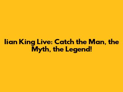 Iian King Live: Catch the Man, the Myth, the Legend!