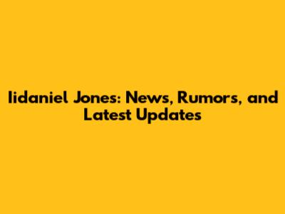 Iidaniel Jones: News, Rumors, and Latest Updates