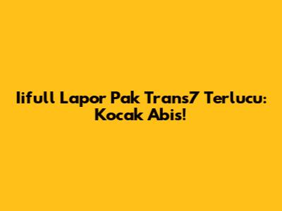 Iifull Lapor Pak Trans7 Terlucu: Kocak Abis!