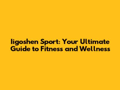 Iigoshen Sport: Your Ultimate Guide to Fitness and Wellness