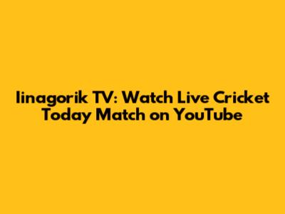 Iinagorik TV: Watch Live Cricket Today Match on YouTube