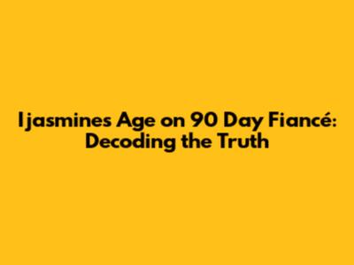Ijasmine's Age on 90 Day Fiancé: Decoding the Truth