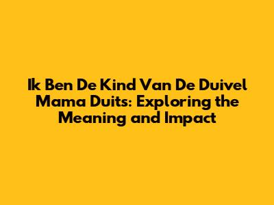 Ik Ben De Kind Van De Duivel Mama Duits: Exploring the Meaning and Impact