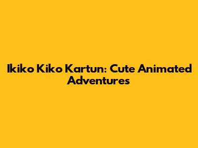 Ikiko Kiko Kartun: Cute Animated Adventures