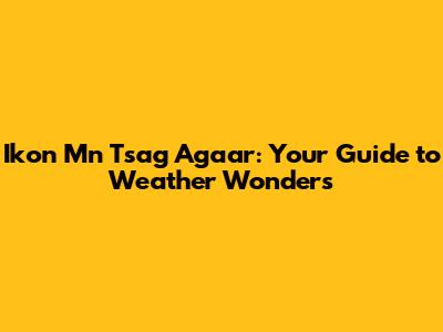 Ikon Mn Tsag Agaar: Your Guide to Weather Wonders