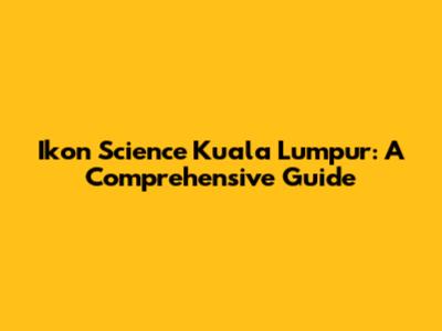 Ikon Science Kuala Lumpur: A Comprehensive Guide