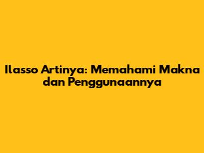 Ilasso Artinya: Memahami Makna dan Penggunaannya