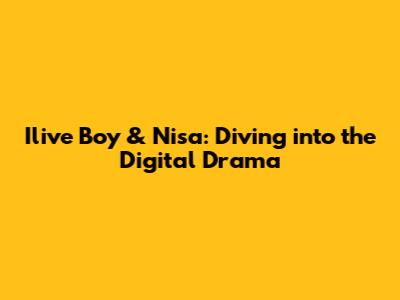 Ilive Boy & Nisa: Diving into the Digital Drama