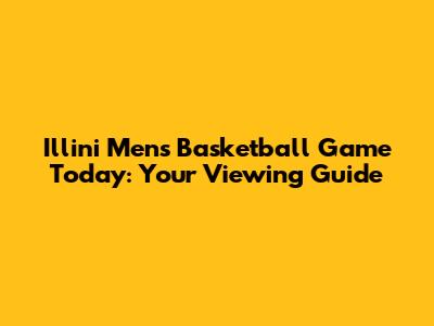 Illini Men's Basketball Game Today: Your Viewing Guide