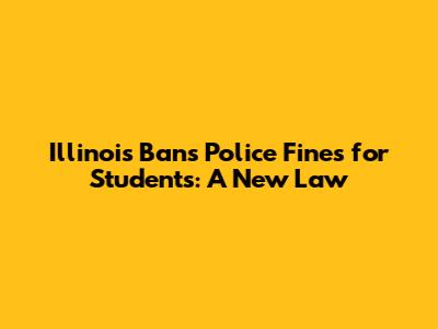 Illinois Bans Police Fines for Students: A New Law