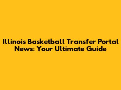 Illinois Basketball Transfer Portal News: Your Ultimate Guide