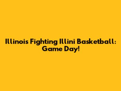 Illinois Fighting Illini Basketball: Game Day!