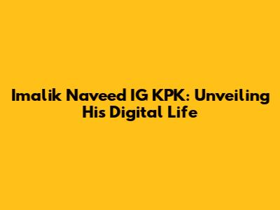 Imalik Naveed IG KPK: Unveiling His Digital Life