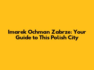 Imarek Ochman Zabrze: Your Guide to This Polish City
