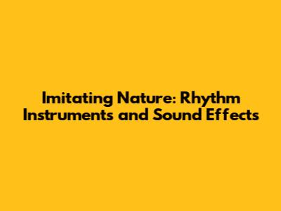 Imitating Nature: Rhythm Instruments and Sound Effects