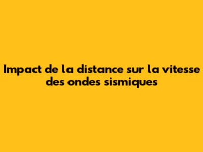 Impact de la distance sur la vitesse des ondes sismiques