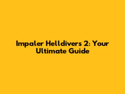Impaler Helldivers 2: Your Ultimate Guide