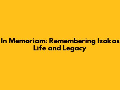 In Memoriam: Remembering Izaka's Life and Legacy