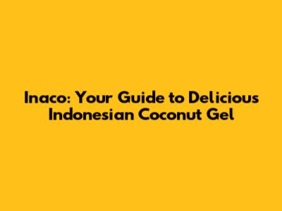 Inaco: Your Guide to Delicious Indonesian Coconut Gel