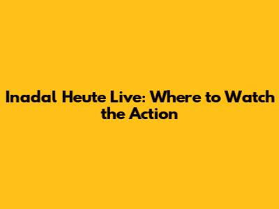 Inadal Heute Live: Where to Watch the Action