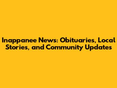 Inappanee News: Obituaries, Local Stories, and Community Updates