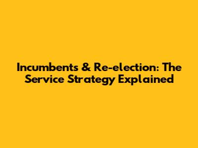 Incumbents & Re-election: The 'Service' Strategy Explained