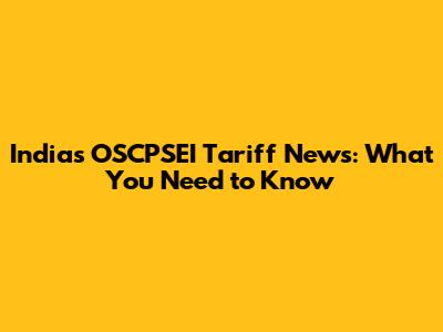 India's OSCPSEI Tariff News: What You Need to Know