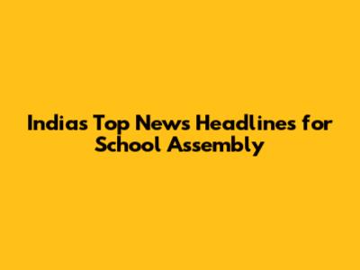 India's Top News Headlines for School Assembly