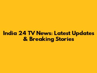 India 24 TV News: Latest Updates & Breaking Stories