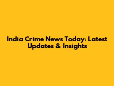 India Crime News Today: Latest Updates & Insights