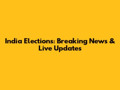 India Elections: Breaking News & Live Updates