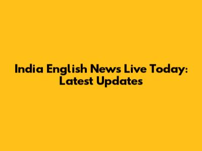 India English News Live Today: Latest Updates
