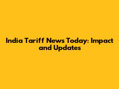 India Tariff News Today: Impact and Updates