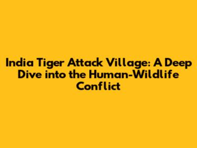 India Tiger Attack Village: A Deep Dive into the Human-Wildlife Conflict