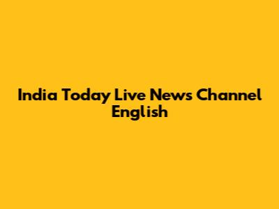 India Today Live News Channel English