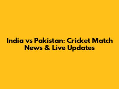 India vs Pakistan: Cricket Match News & Live Updates
