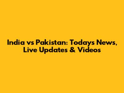 India vs Pakistan: Today's News, Live Updates & Videos